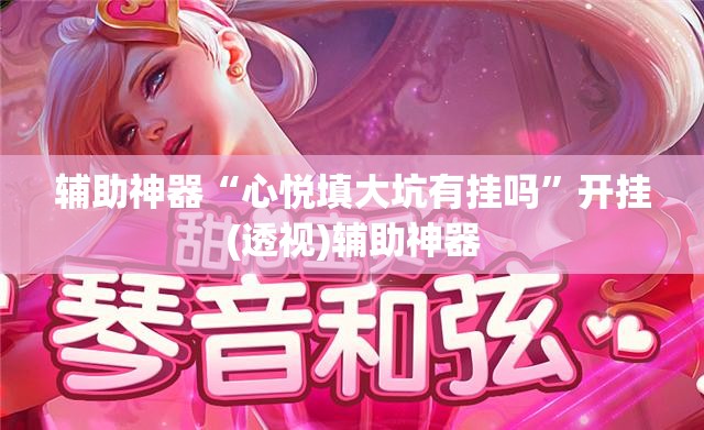 辅助神器“心悦填大坑有挂吗”开挂(透视)辅助神器