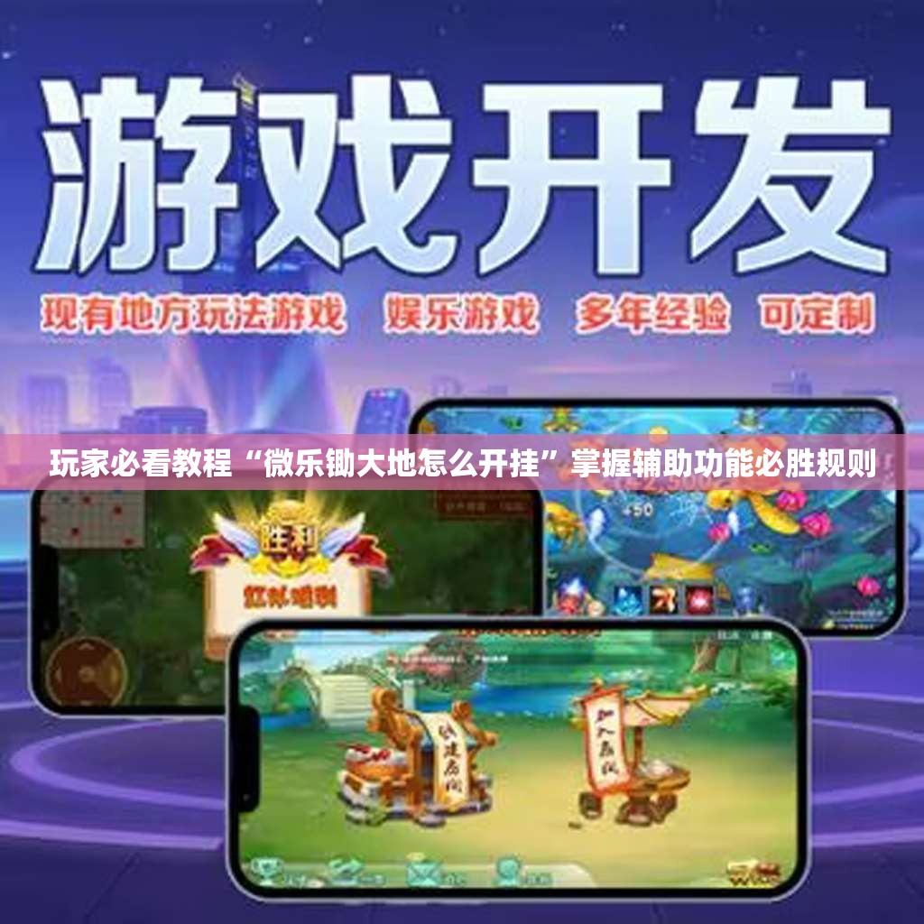 玩家必看教程“微乐锄大地怎么开挂”掌握辅助功能必胜规则