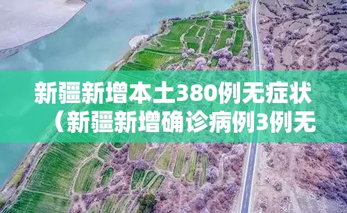 新疆新增本土380例无症状（新疆新增确诊病例3例无症状感染者6例）