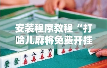安装程序教程“打哈儿麻将免费开挂方法”掌握辅助功能必胜规则