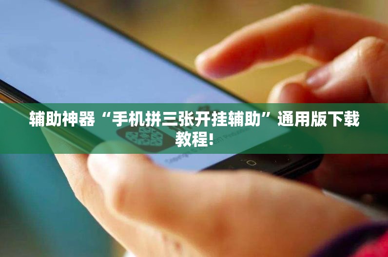 辅助神器“手机拼三张开挂辅助”通用版下载教程!
