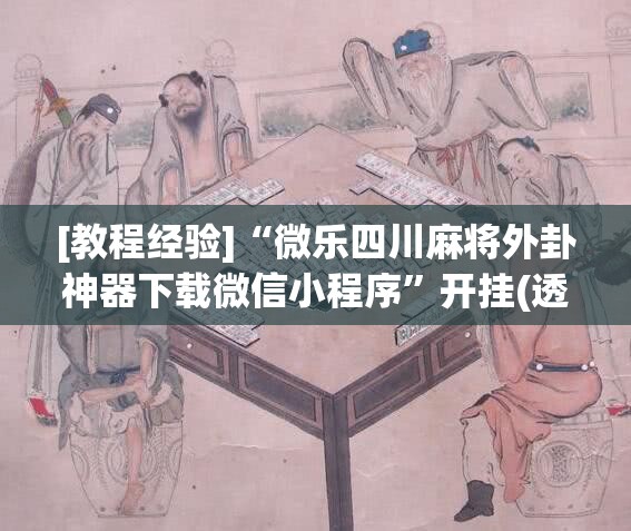 [教程经验]“微乐四川麻将外卦神器下载微信小程序”开挂(透视)辅助神器