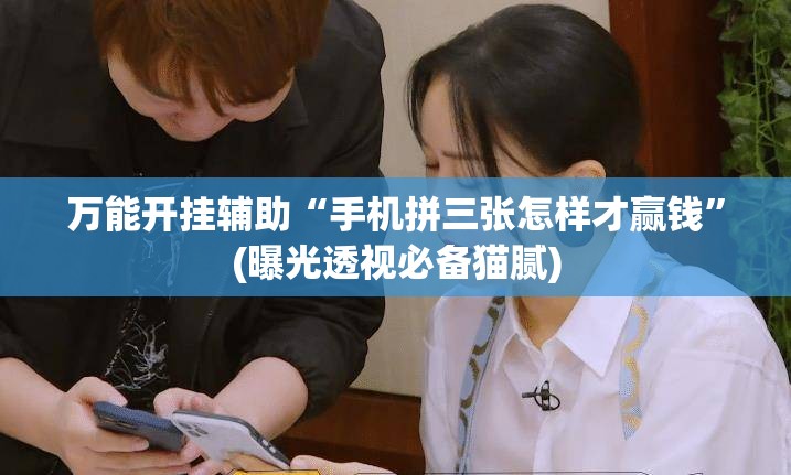 万能开挂辅助“手机拼三张怎样才赢钱”(曝光透视必备猫腻)