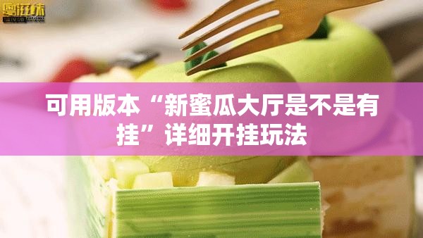 可用版本“新蜜瓜大厅是不是有挂”详细开挂玩法
