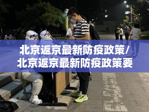 北京返京最新防疫政策/北京返京最新防疫政策要求