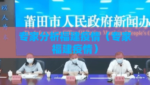 专家分析福建疫情（专家福建疫情）