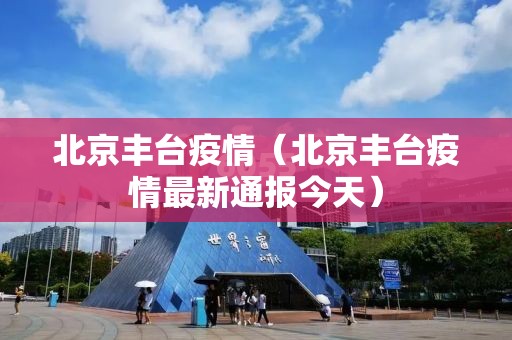 北京丰台疫情（北京丰台疫情最新通报今天）