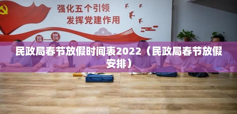 民政局春节放假时间表2022（民政局春节放假安排）