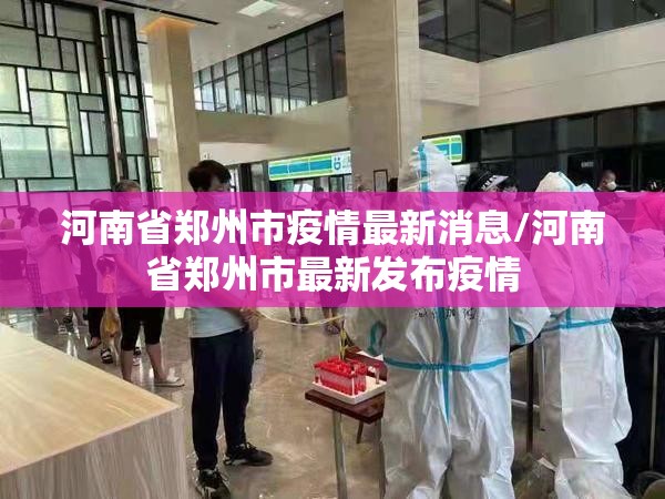 河南省郑州市疫情最新消息/河南省郑州市最新发布疫情