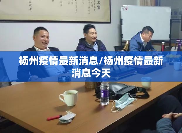 杨州疫情最新消息/杨州疫情最新消息今天