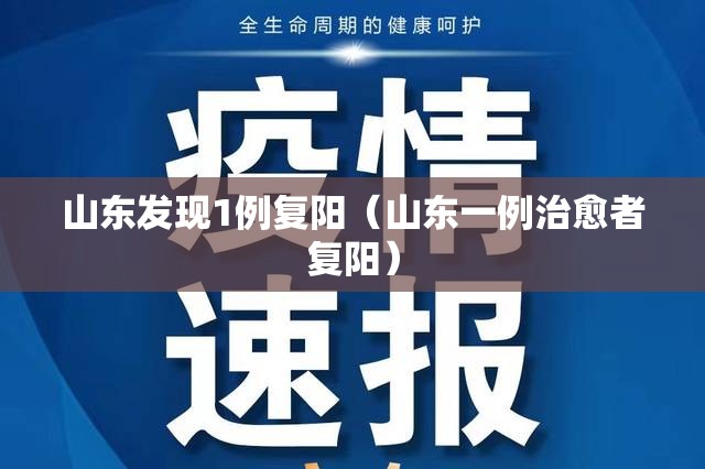 山东发现1例复阳（山东一例治愈者复阳）
