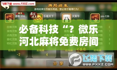 必备科技“？微乐河北麻将免费房间怎么开挂!辅助神器插件下载