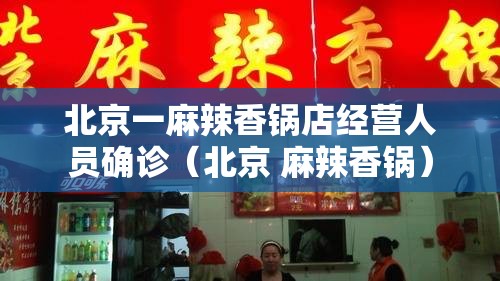 北京一麻辣香锅店经营人员确诊（北京 麻辣香锅）