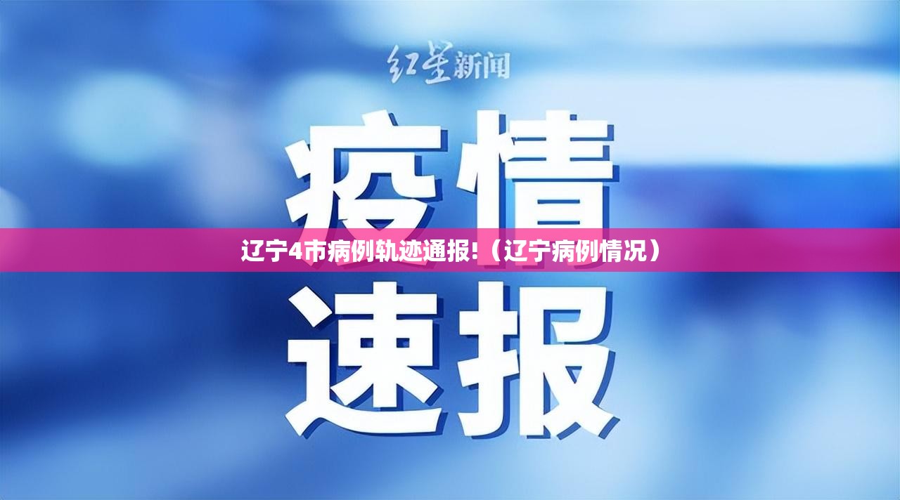 辽宁4市病例轨迹通报!（辽宁病例情况）