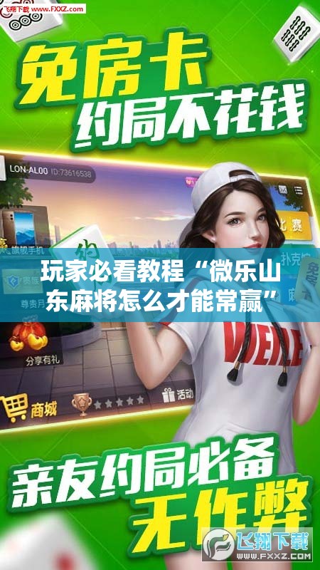 玩家必看教程“微乐山东麻将怎么才能常赢”通用版下载教程!