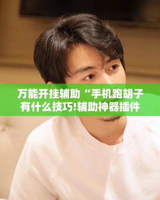 万能开挂辅助“手机跑胡子有什么技巧!辅助神器插件下载