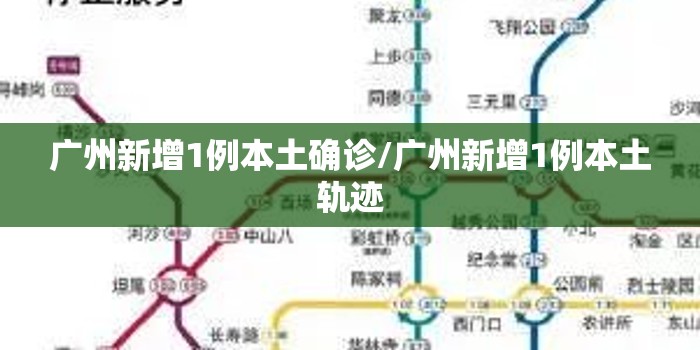 广州新增1例本土确诊/广州新增1例本土轨迹