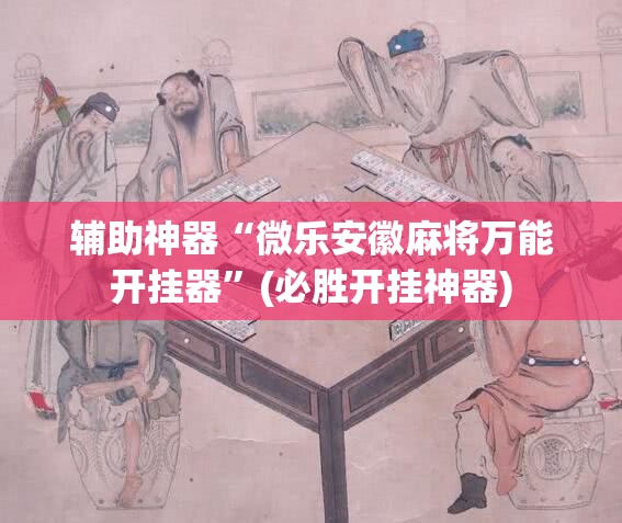 辅助神器“微乐安徽麻将万能开挂器”(必胜开挂神器)