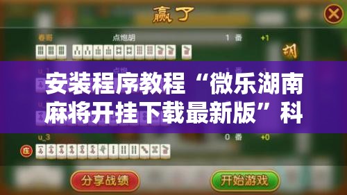 安装程序教程“微乐湖南麻将开挂下载最新版”科技辅助神器手机版教程