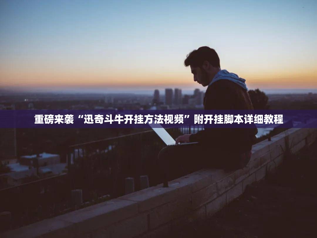 重磅来袭“迅奇斗牛开挂方法视频”附开挂脚本详细教程