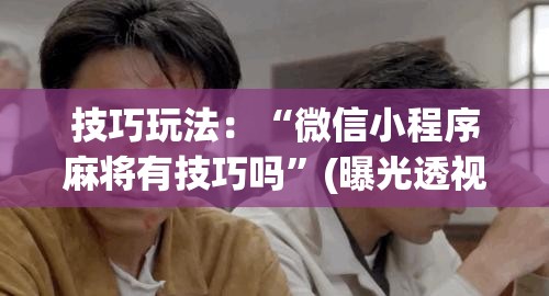 技巧玩法：“微信小程序麻将有技巧吗”(曝光透视必备猫腻)