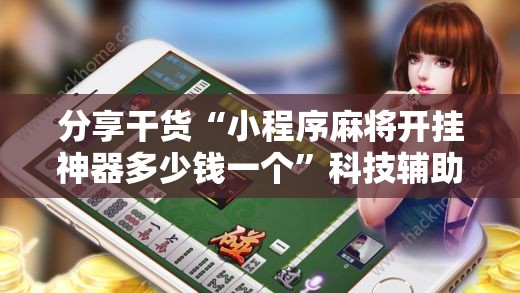 分享干货“小程序麻将开挂神器多少钱一个”科技辅助神器手机版教程