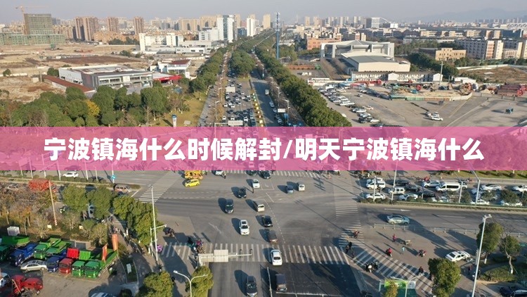 宁波镇海什么时候解封/明天宁波镇海什么