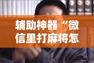 辅助神器“微信里打麻将怎么老输”开挂详细安装教程