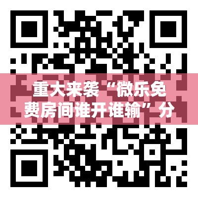 重大来袭“微乐免费房间谁开谁输”分享装挂详细步骤