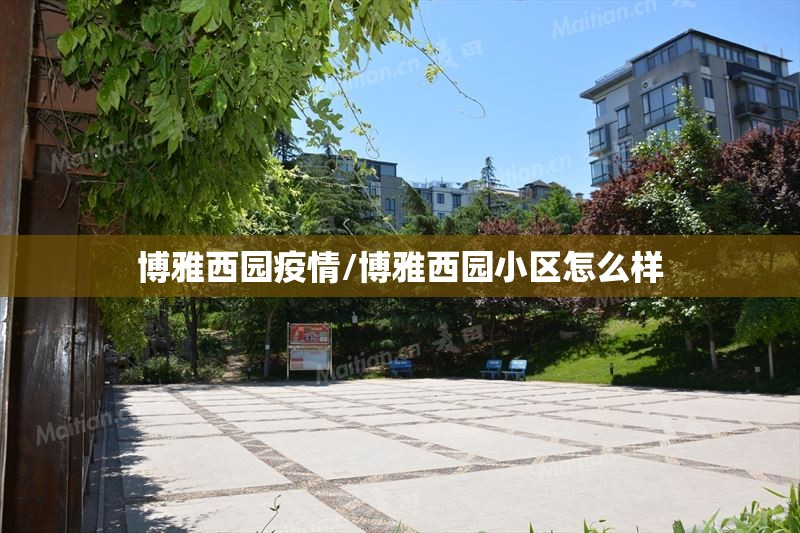 博雅西园疫情/博雅西园小区怎么样