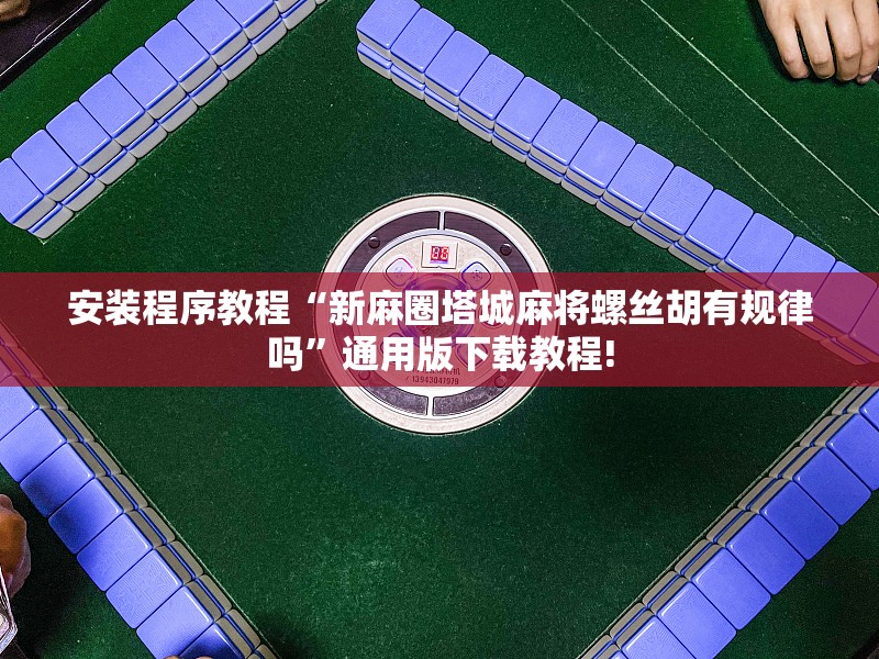 安装程序教程“新麻圈塔城麻将螺丝胡有规律吗”通用版下载教程!