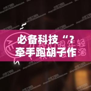 必备科技“？牵手跑胡子作弊辅助器”附开挂脚本详细教程