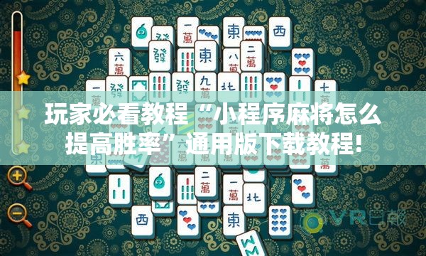 玩家必看教程“小程序麻将怎么提高胜率”通用版下载教程!