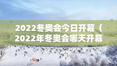 2022冬奥会今日开幕（2022年冬奥会哪天开幕?）