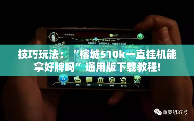 技巧玩法：“榕城510k一直挂机能拿好牌吗”通用版下载教程!