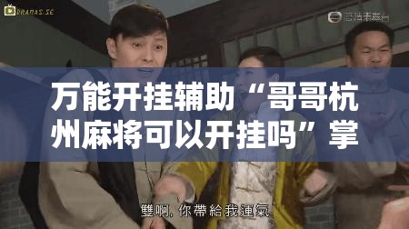 万能开挂辅助“哥哥杭州麻将可以开挂吗”掌握辅助功能必胜规则