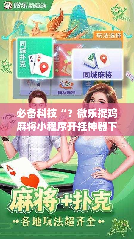 必备科技“？微乐捉鸡麻将小程序开挂神器下载安装”(原来确实是有插件)