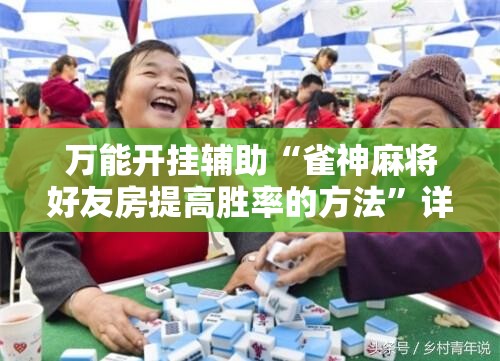 万能开挂辅助“雀神麻将好友房提高胜率的方法”详细开挂玩法