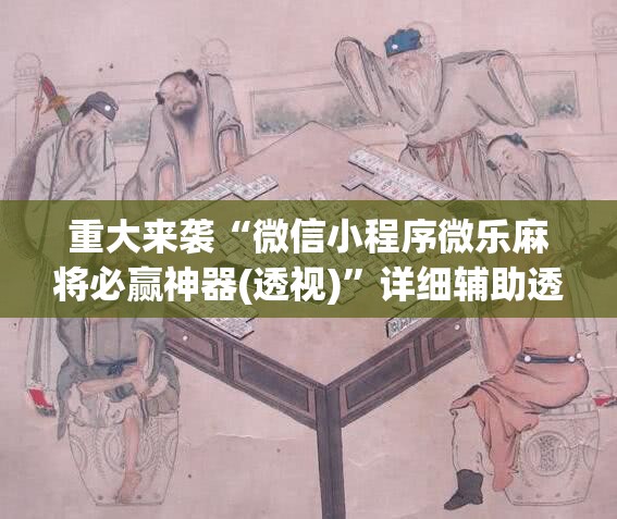 重大来袭“微信小程序微乐麻将必赢神器(透视)”详细辅助透视