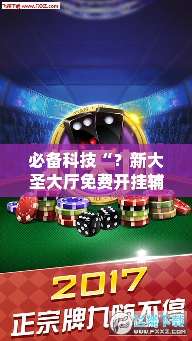 必备科技“？新大圣大厅免费开挂辅助下载”开挂(透视)辅助神器