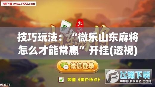 技巧玩法：“微乐山东麻将怎么才能常赢”开挂(透视)辅助神器