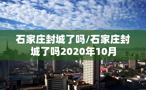 石家庄封城了吗/石家庄封城了吗2020年10月