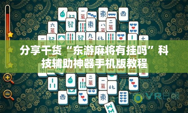 分享干货“东游麻将有挂吗”科技辅助神器手机版教程
