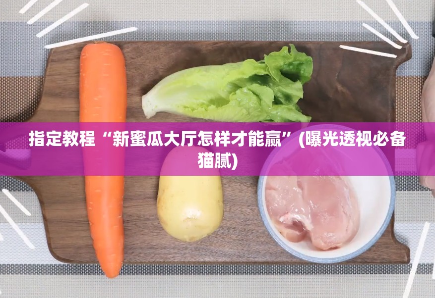 指定教程“新蜜瓜大厅怎样才能赢”(曝光透视必备猫腻)