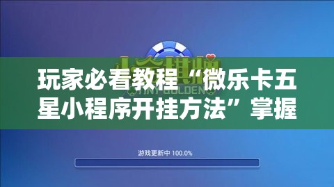 玩家必看教程“微乐卡五星小程序开挂方法”掌握辅助功能必胜规则