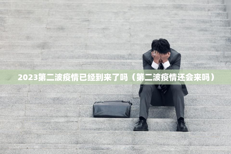 2023第二波疫情已经到来了吗（第二波疫情还会来吗）
