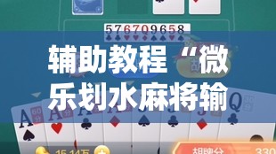 辅助教程“微乐划水麻将输够多少才能反赢”掌握辅助功能必胜规则