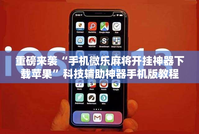 重磅来袭“手机微乐麻将开挂神器下载苹果”科技辅助神器手机版教程