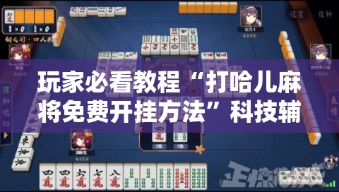 玩家必看教程“打哈儿麻将免费开挂方法”科技辅助神器手机版教程