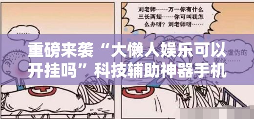 重磅来袭“大懒人娱乐可以开挂吗”科技辅助神器手机版教程